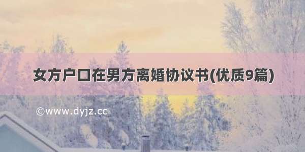 女方户口在男方离婚协议书(优质9篇)