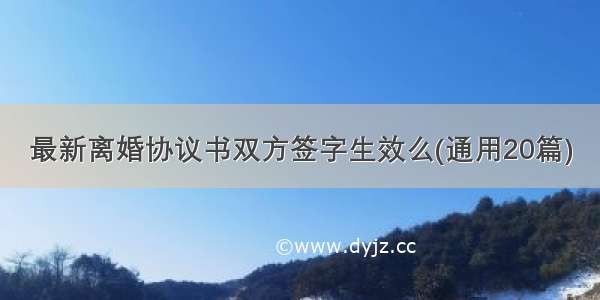 最新离婚协议书双方签字生效么(通用20篇)