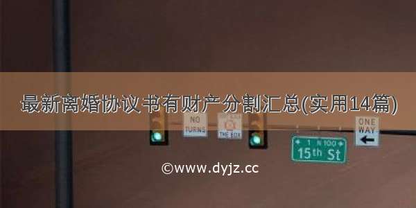 最新离婚协议书有财产分割汇总(实用14篇)