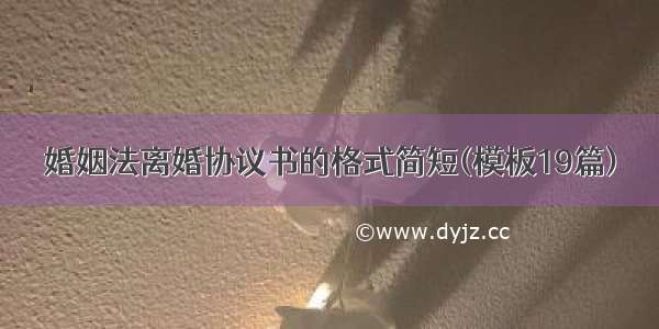 婚姻法离婚协议书的格式简短(模板19篇)