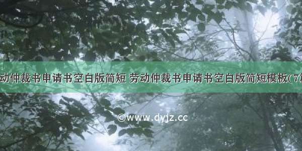 劳动仲裁书申请书空白版简短 劳动仲裁书申请书空白版简短模板(7篇)