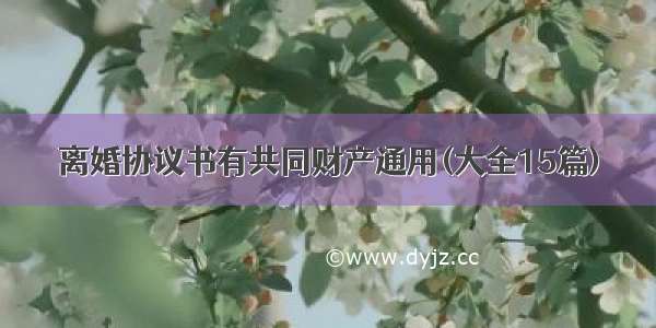 离婚协议书有共同财产通用(大全15篇)