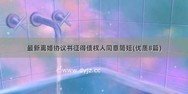 最新离婚协议书征得债权人同意简短(优质8篇)