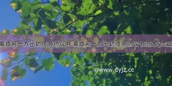 离婚另一方出轨债务协议书 离婚另一方出轨债务协议书范本(六篇)