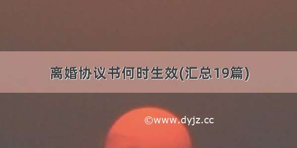 离婚协议书何时生效(汇总19篇)