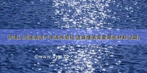 护理人员继承遗产申请书简短 遗嘱继承需要哪些材料(2篇)