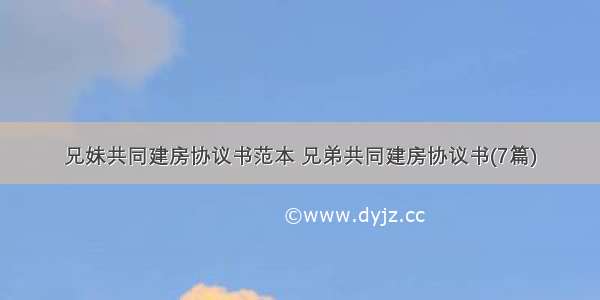 兄妹共同建房协议书范本 兄弟共同建房协议书(7篇)