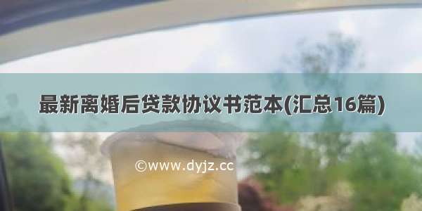 最新离婚后贷款协议书范本(汇总16篇)