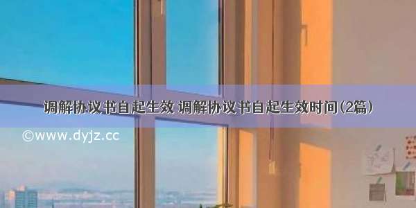 调解协议书自起生效 调解协议书自起生效时间(2篇)