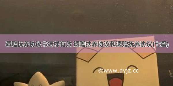 遗赠抚养协议书怎样有效 遗赠扶养协议和遗赠抚养协议(七篇)