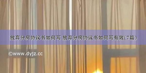 放弃分房协议书如何写 放弃分房协议书如何写有效(7篇)