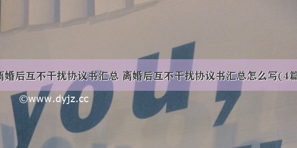 离婚后互不干扰协议书汇总 离婚后互不干扰协议书汇总怎么写(4篇)