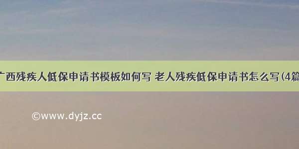 广西残疾人低保申请书模板如何写 老人残疾低保申请书怎么写(4篇)