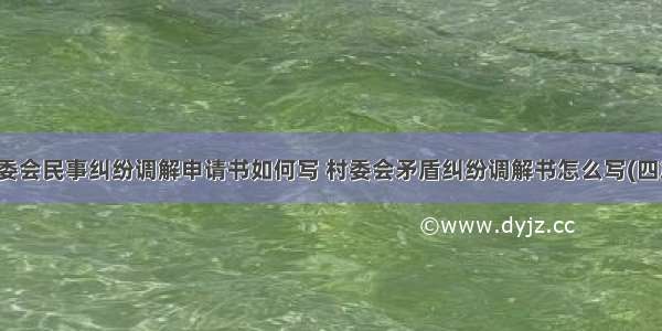 村委会民事纠纷调解申请书如何写 村委会矛盾纠纷调解书怎么写(四篇)