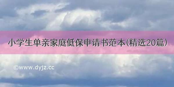 小学生单亲家庭低保申请书范本(精选20篇)