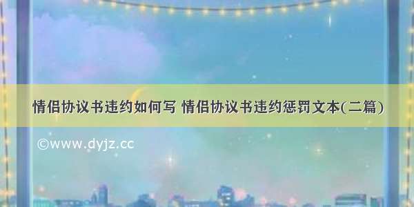 情侣协议书违约如何写 情侣协议书违约惩罚文本(二篇)