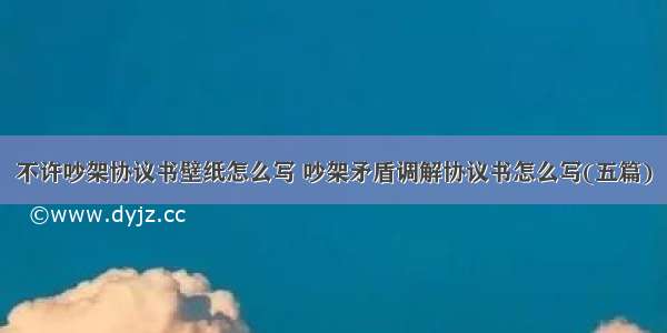 不许吵架协议书壁纸怎么写 吵架矛盾调解协议书怎么写(五篇)