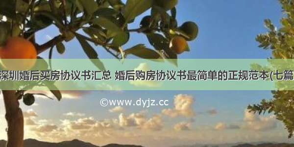 深圳婚后买房协议书汇总 婚后购房协议书最简单的正规范本(七篇)