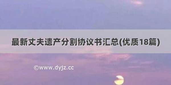 最新丈夫遗产分割协议书汇总(优质18篇)