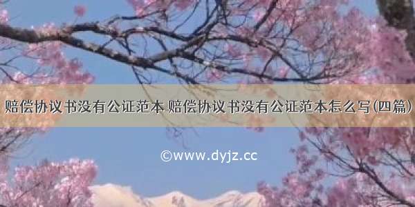 赔偿协议书没有公证范本 赔偿协议书没有公证范本怎么写(四篇)