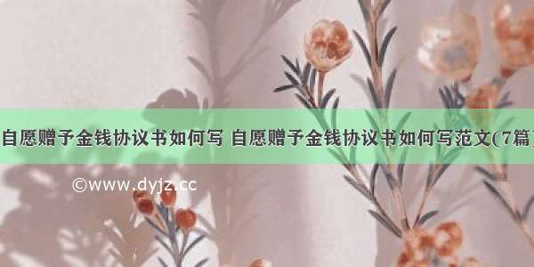 自愿赠予金钱协议书如何写 自愿赠予金钱协议书如何写范文(7篇)