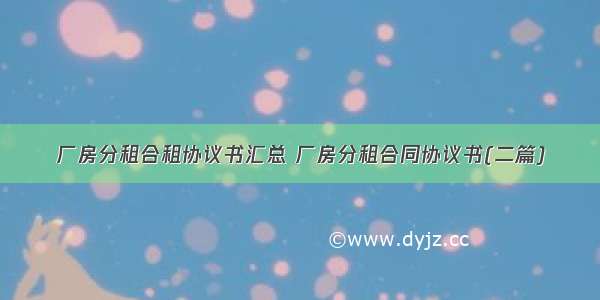 厂房分租合租协议书汇总 厂房分租合同协议书(二篇)