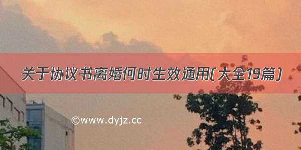 关于协议书离婚何时生效通用(大全19篇)