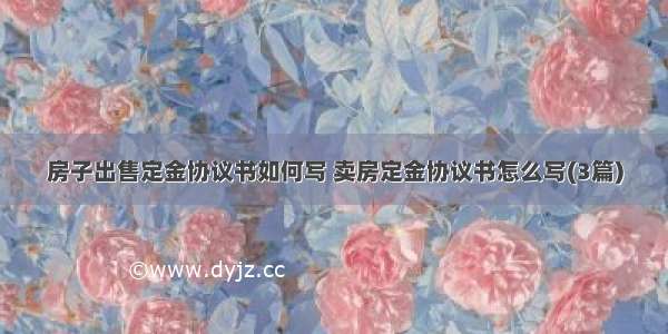 房子出售定金协议书如何写 卖房定金协议书怎么写(3篇)