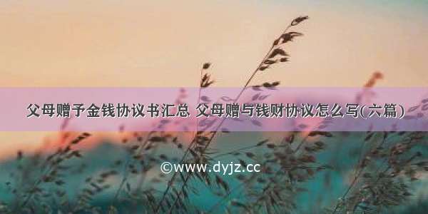 父母赠予金钱协议书汇总 父母赠与钱财协议怎么写(六篇)