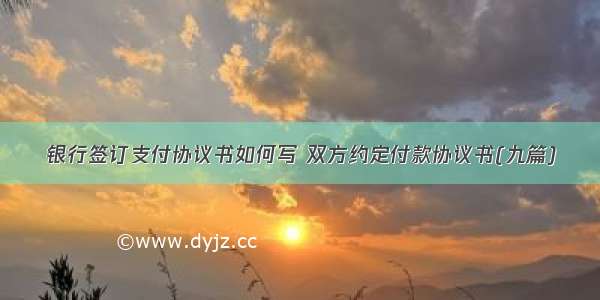 银行签订支付协议书如何写 双方约定付款协议书(九篇)