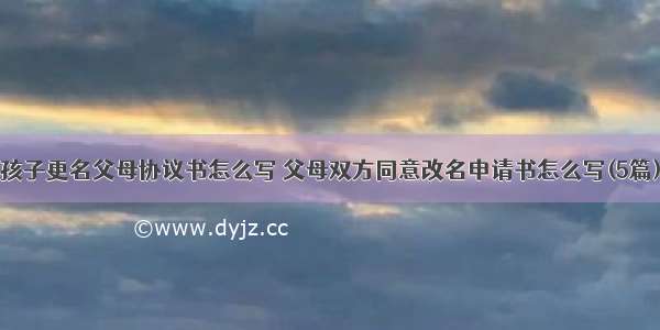 孩子更名父母协议书怎么写 父母双方同意改名申请书怎么写(5篇)