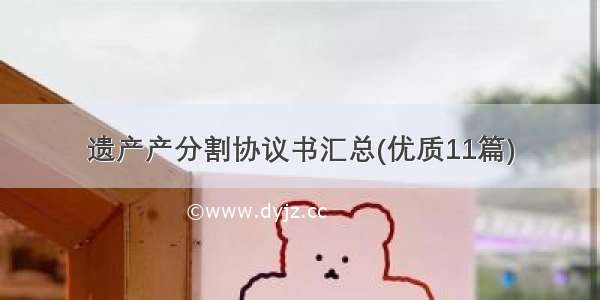 遗产产分割协议书汇总(优质11篇)