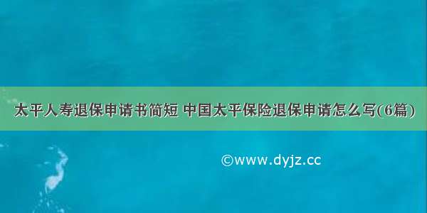 太平人寿退保申请书简短 中国太平保险退保申请怎么写(6篇)