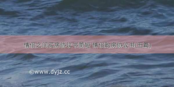 情侣之间买房协议书简短 情侣购房协议书(五篇)