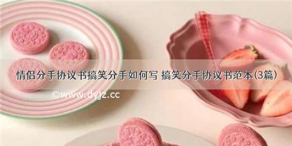 情侣分手协议书搞笑分手如何写 搞笑分手协议书范本(3篇)