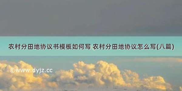 农村分田地协议书模板如何写 农村分田地协议怎么写(八篇)