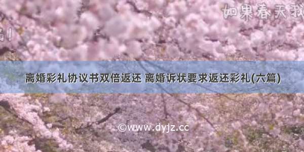 离婚彩礼协议书双倍返还 离婚诉状要求返还彩礼(六篇)