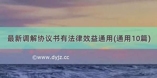 最新调解协议书有法律效益通用(通用10篇)