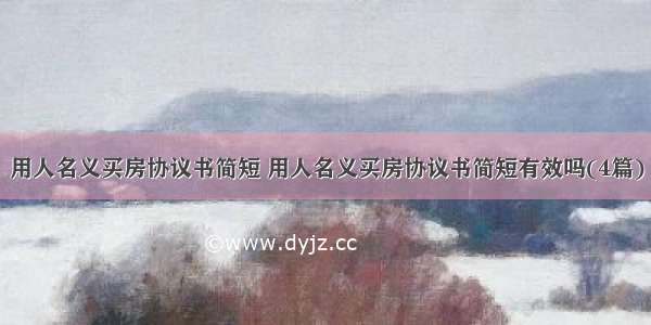 用人名义买房协议书简短 用人名义买房协议书简短有效吗(4篇)