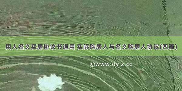 用人名义买房协议书通用 实际购房人与名义购房人协议(四篇)