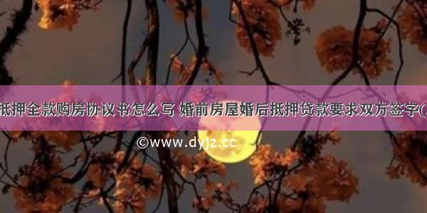 婚前抵押全款购房协议书怎么写 婚前房屋婚后抵押贷款要求双方签字(三篇)