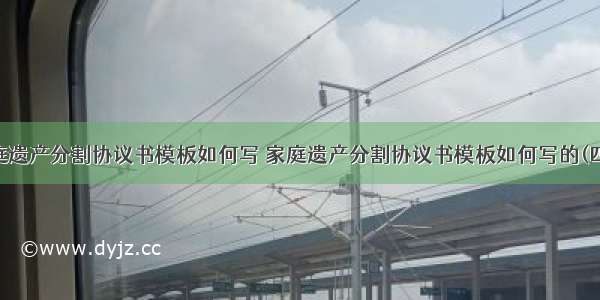 家庭遗产分割协议书模板如何写 家庭遗产分割协议书模板如何写的(四篇)