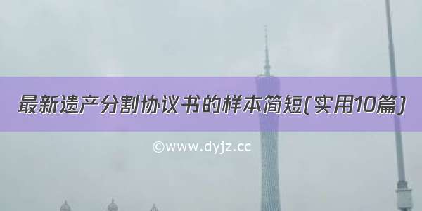 最新遗产分割协议书的样本简短(实用10篇)