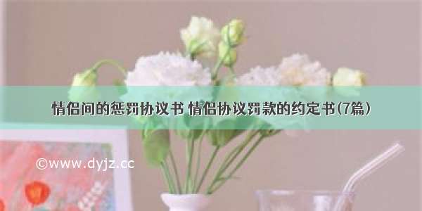 情侣间的惩罚协议书 情侣协议罚款的约定书(7篇)