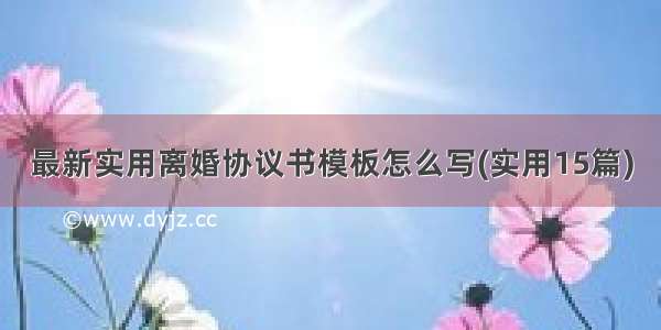 最新实用离婚协议书模板怎么写(实用15篇)