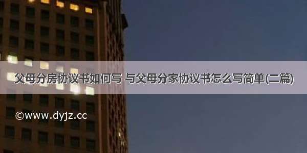 父母分房协议书如何写 与父母分家协议书怎么写简单(二篇)