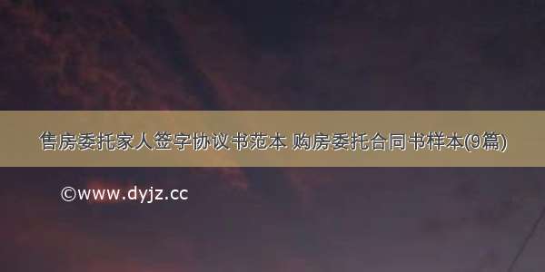 售房委托家人签字协议书范本 购房委托合同书样本(9篇)