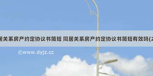 同居关系房产约定协议书简短 同居关系房产约定协议书简短有效吗(2篇)