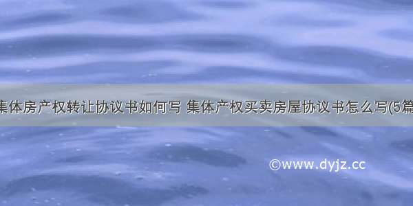 集体房产权转让协议书如何写 集体产权买卖房屋协议书怎么写(5篇)