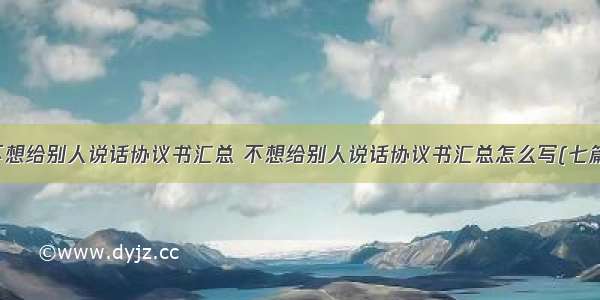 不想给别人说话协议书汇总 不想给别人说话协议书汇总怎么写(七篇)